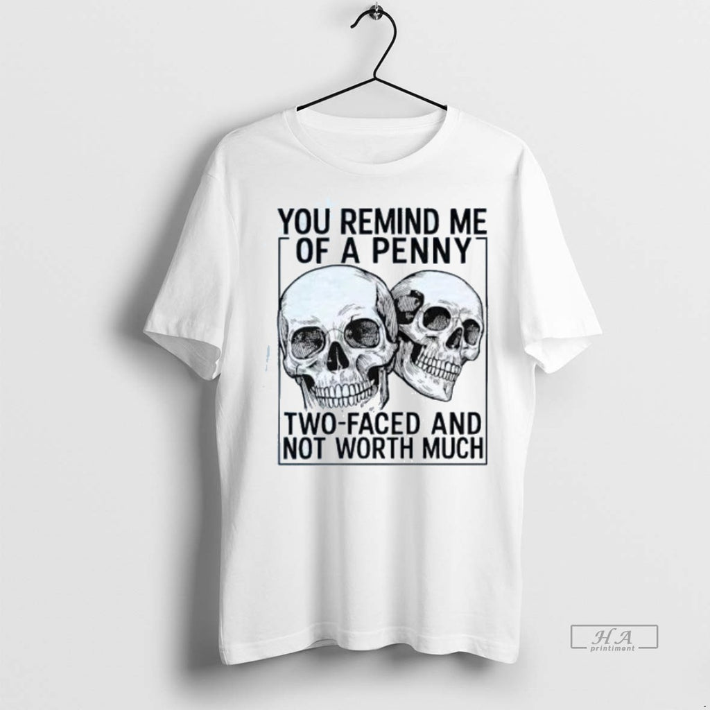 Trendy Official Skulls You Remind Me Of A Penny Two Faced And Not Worth Much