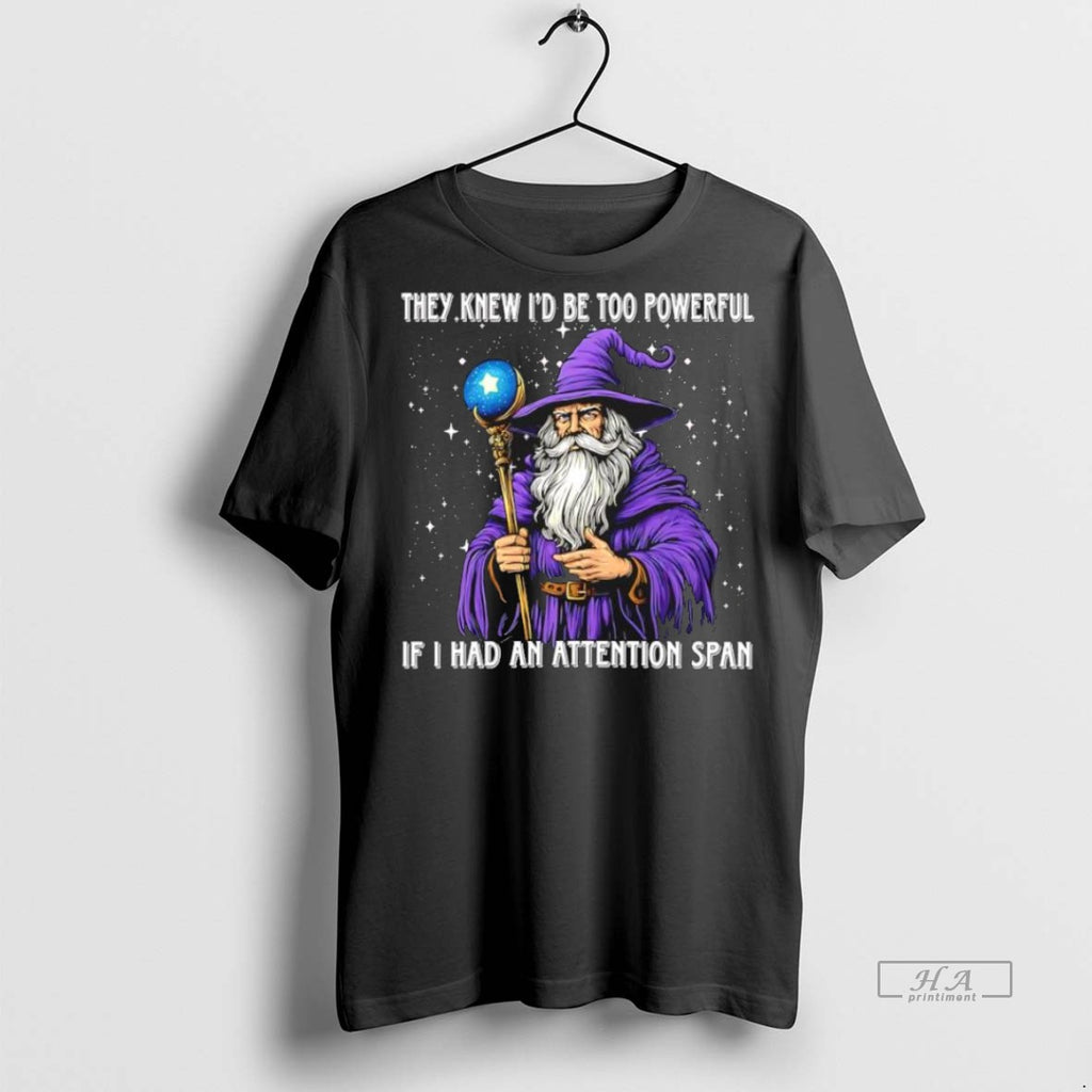 Trendy Official They Knew Id Be Too Powerful If I Had An Attention Span Tee