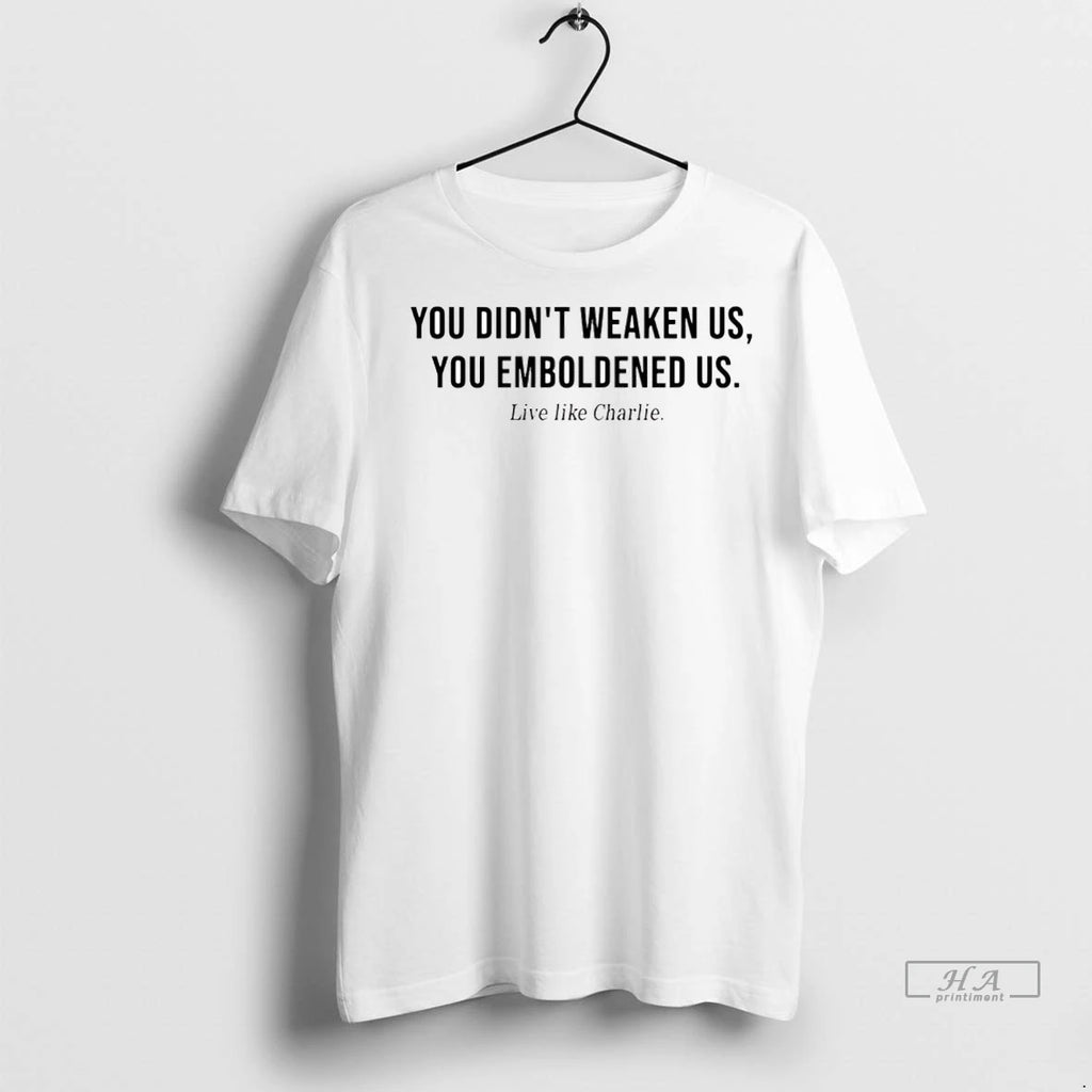 Trendy Officials Live Like Charlie You Didnt Weaken Us You Emboldened Us Shirt Sweater