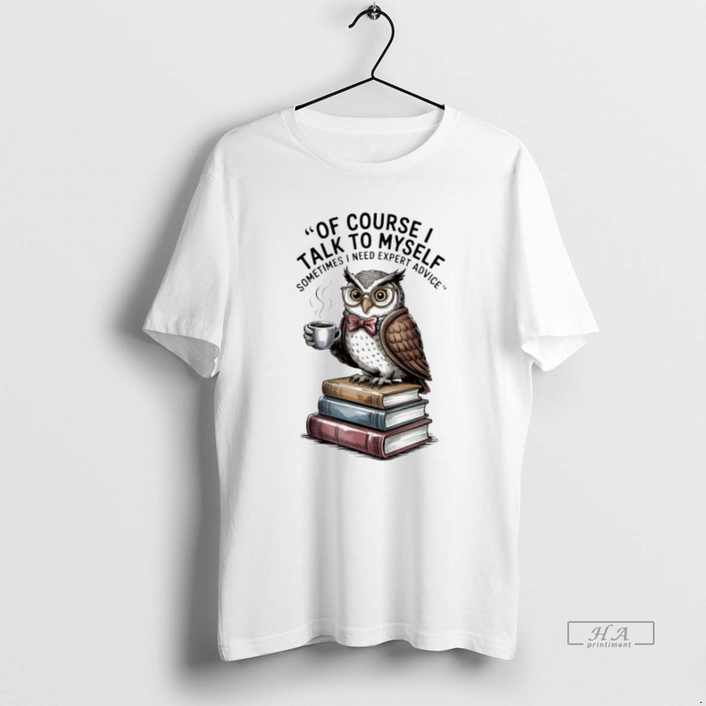Trendy Owl Of Course I Talk To Myself Sometimes I Need Expert Advice