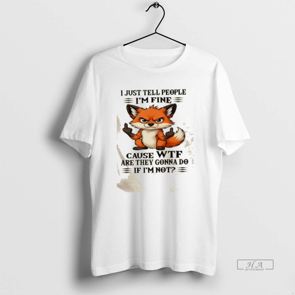 Trendy Resger Fox I Just Tell People Im Fine Cause Wtf Are They Gonna Do