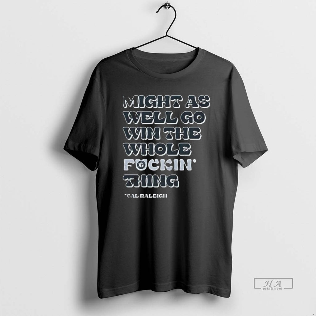 Trendy Seattle Mariners Might As Well Go Win The Whole Fckin Thing Cal Raleigh Tee