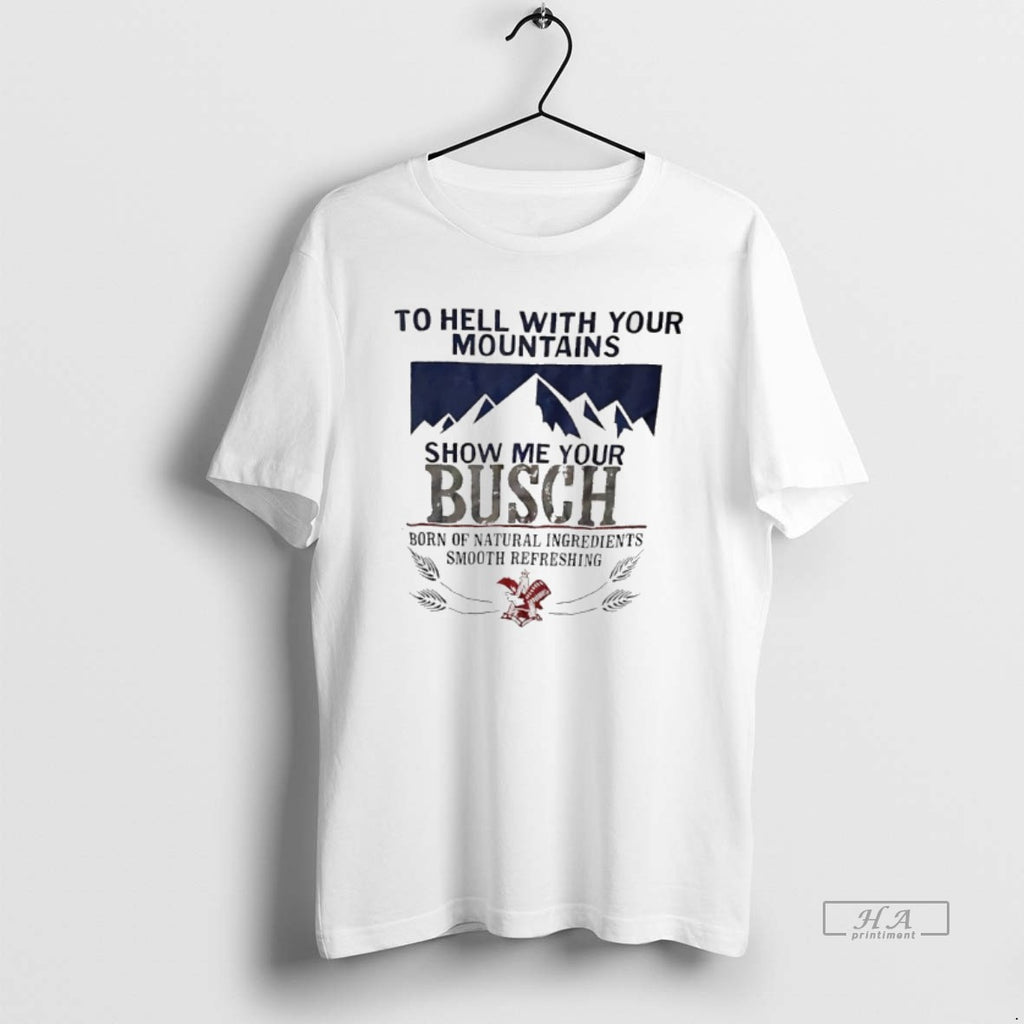 Trendy To Hell With Your Mountains Show Me Your Busch Born Of Natural Ingredients Smooth