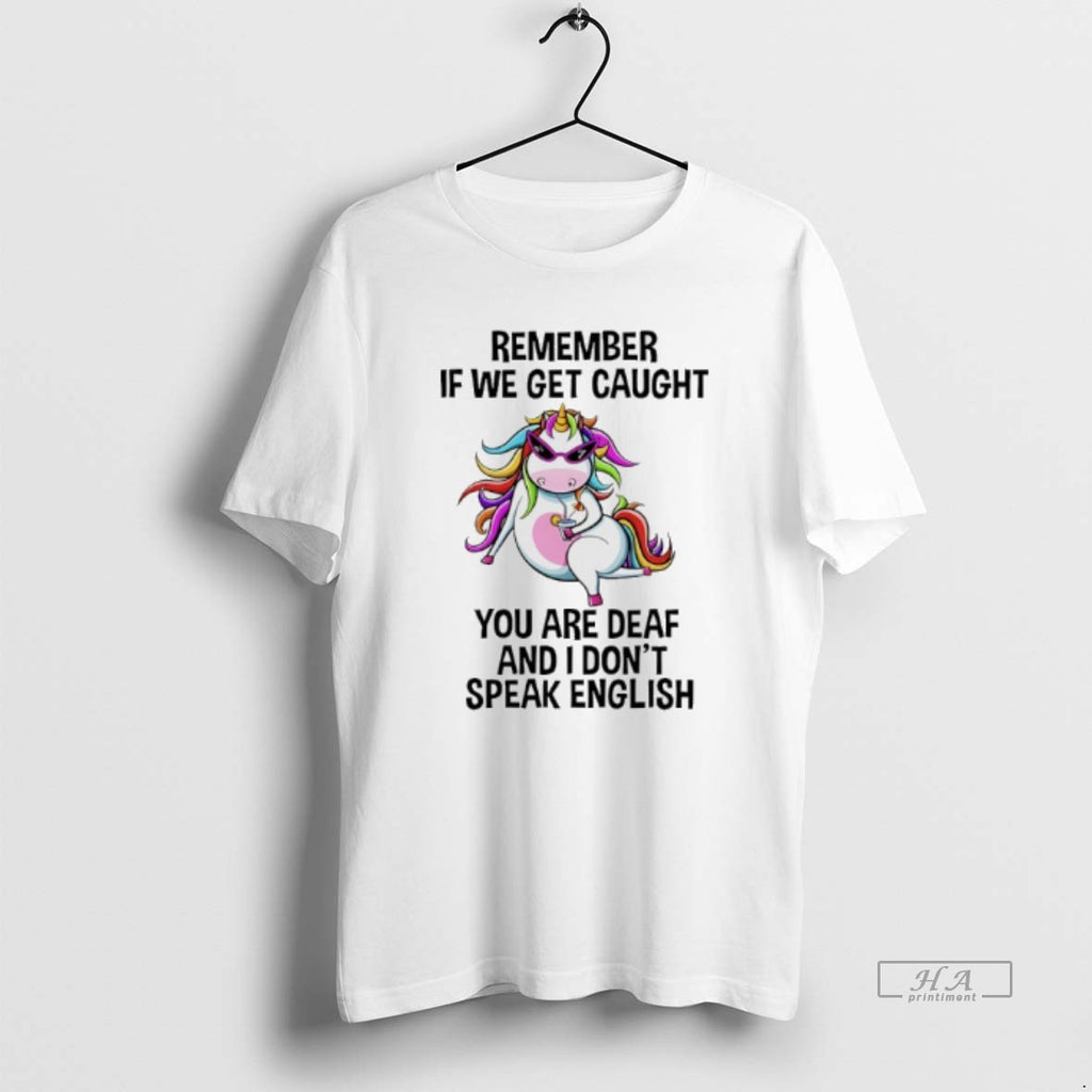 Trendy Unicorn Remember If We Get Caught You Are Deaf And I Dont Speak English