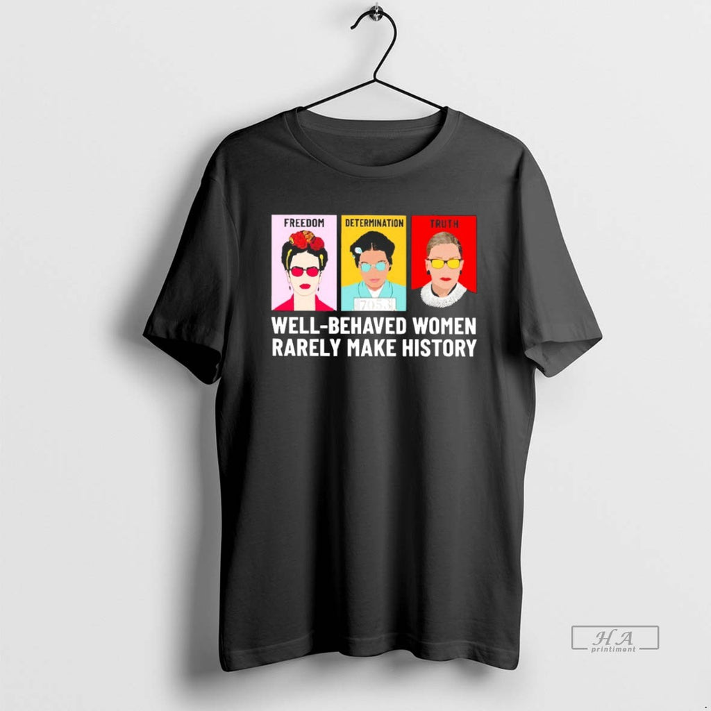 Trendy Well Behaved Women Rarely Make History Fdt Freedom Determination Truth Blackshirt