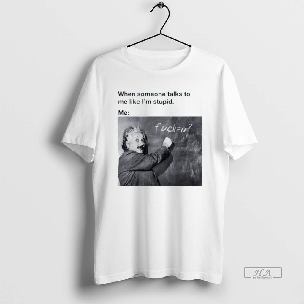 Trendy When Someone Talks To Me Like Im Stupid Me Albert Einstein Mens White Tee