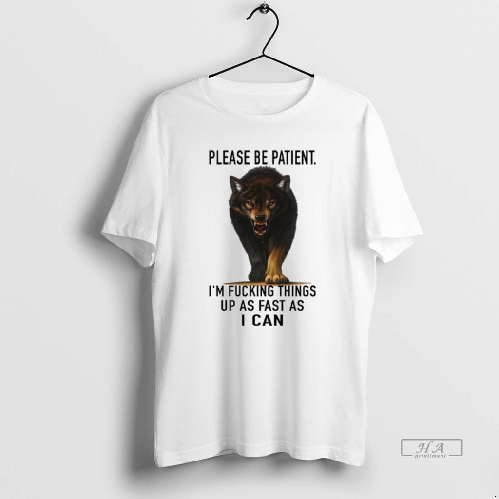 Trendy Wolf Please Be Patient Im Fucking Things Up As Fast As I Can Tee