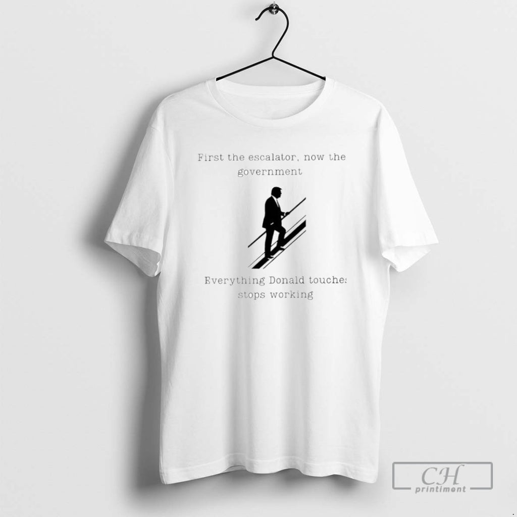 Trump First The Escalator Now The Government T Shirts