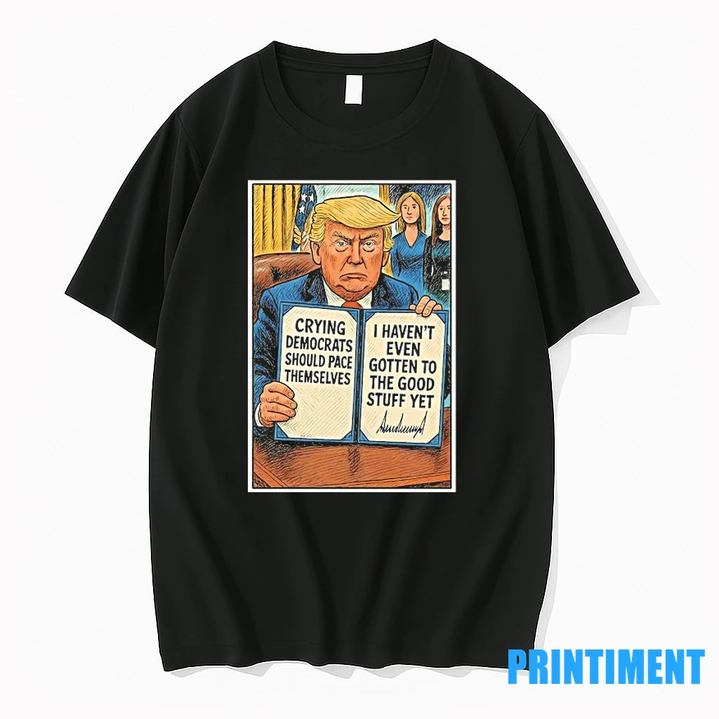 Trump Crying Democrats Should Pace Themselves I Havent Gotten Good Stuff Yet Tshirts Sweater