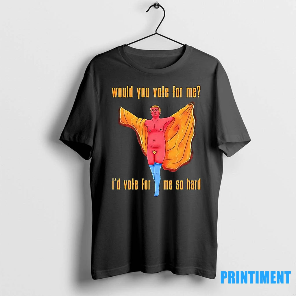 Trump Would You Vote For Me Id Vote For Me So Hard Meme Tshirts Sweater