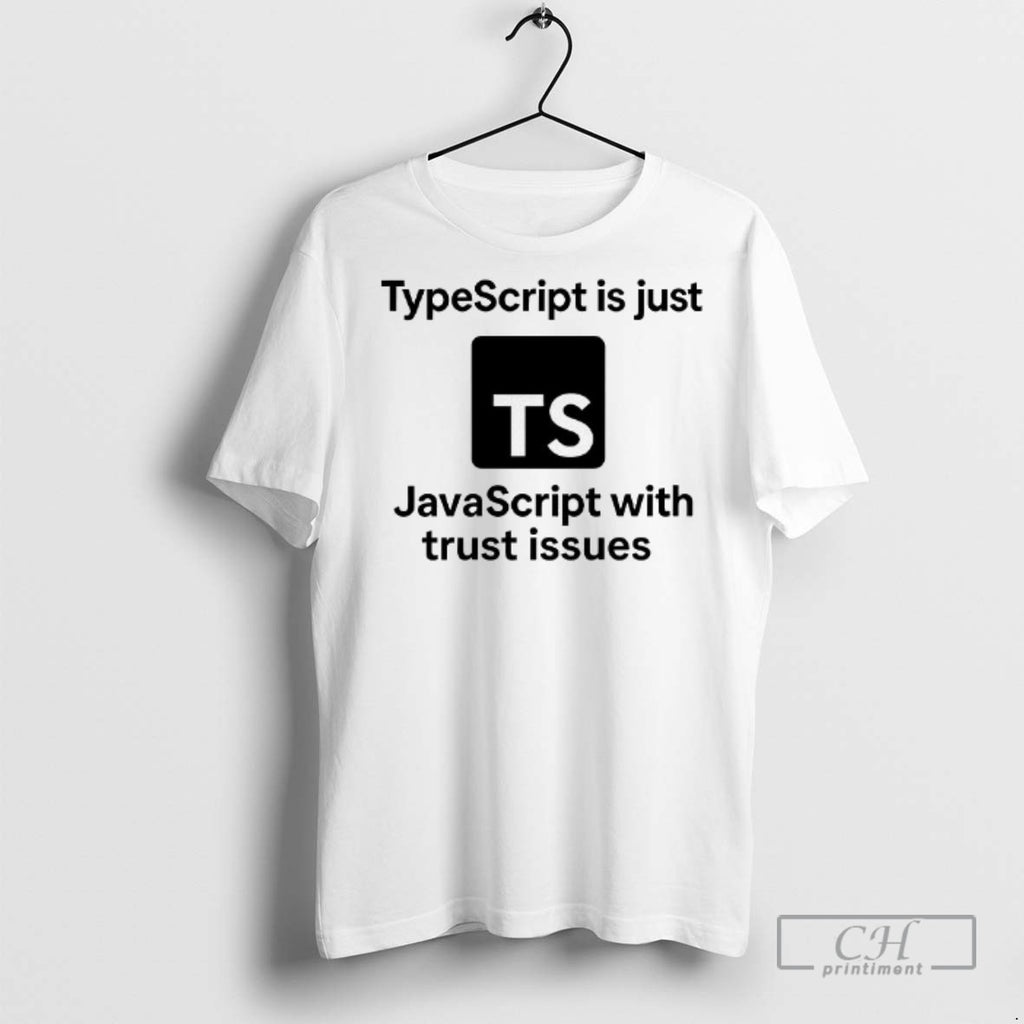 Typescript Is Just Javascript With Trust Issues T Shirts
