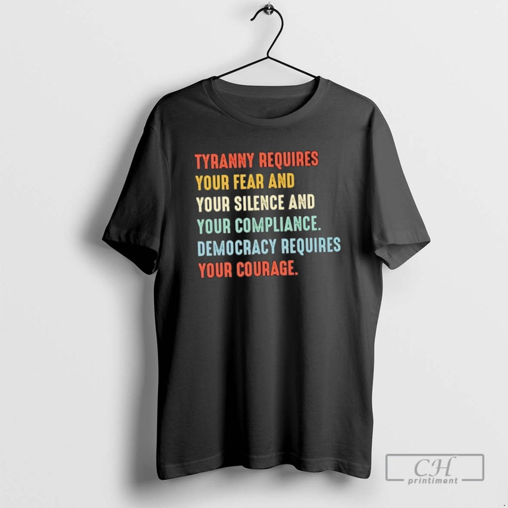 Tyranny Requires Your Fear And Your Silence And Your Compliance Democracy Requires Your Courage