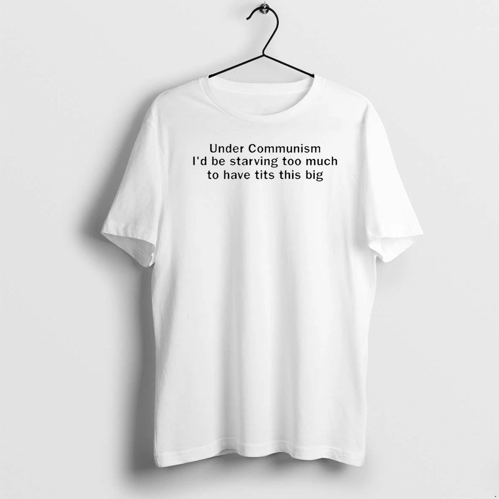 Under Communism Id Be Starving Too Much Tshirts Sweater