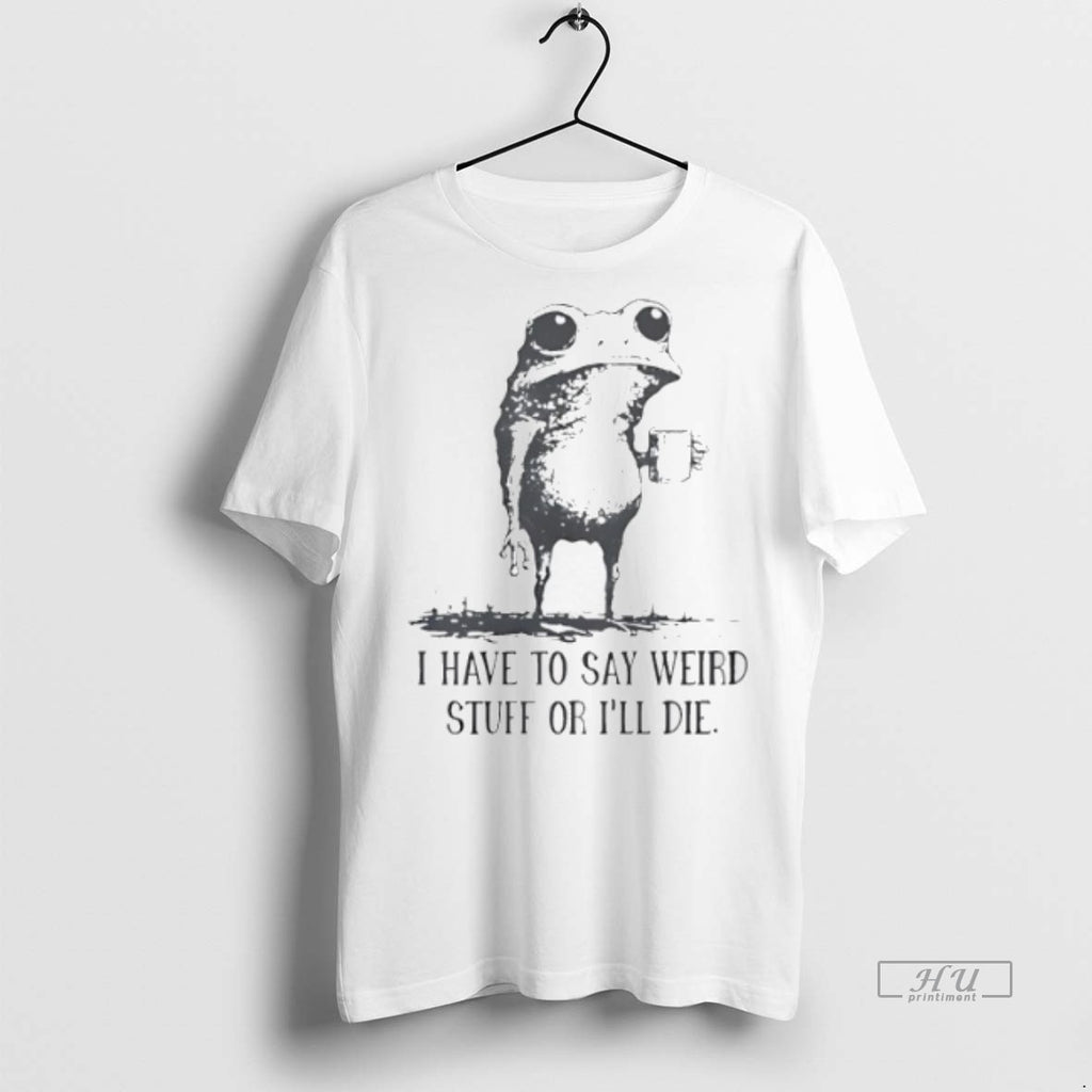 Viral Frog Coffee I Have To Say Weird Stuff Or Ill Die Tee Shirt Sweater