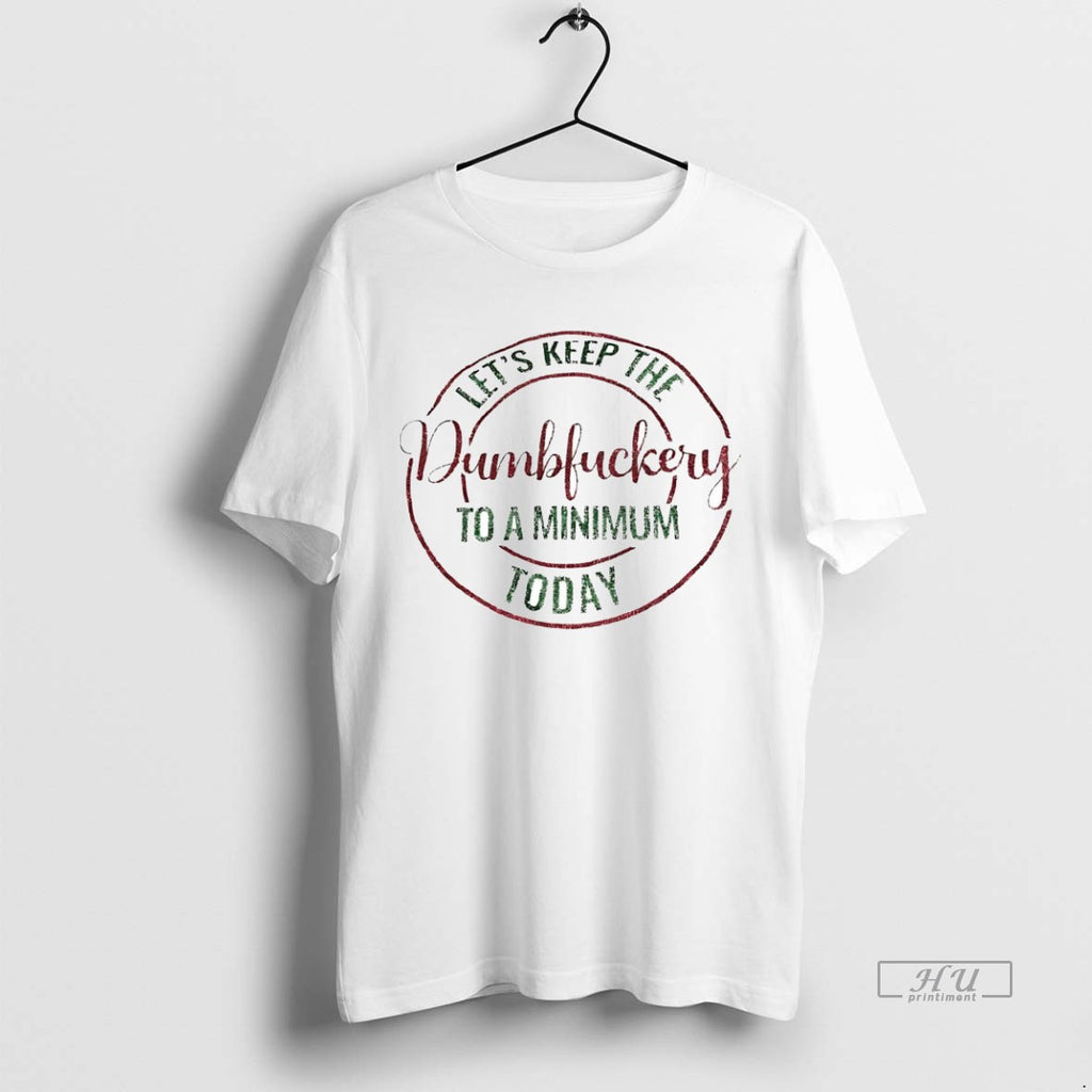 Viral Lets Keep The Dumbfuckery To A Minimum Today Christmas Tee Shirt Sweater