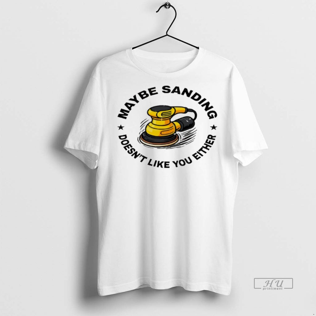 Viral Maybe Sanding Doesnt Like You Either Woodworker Tee Shirt Sweater