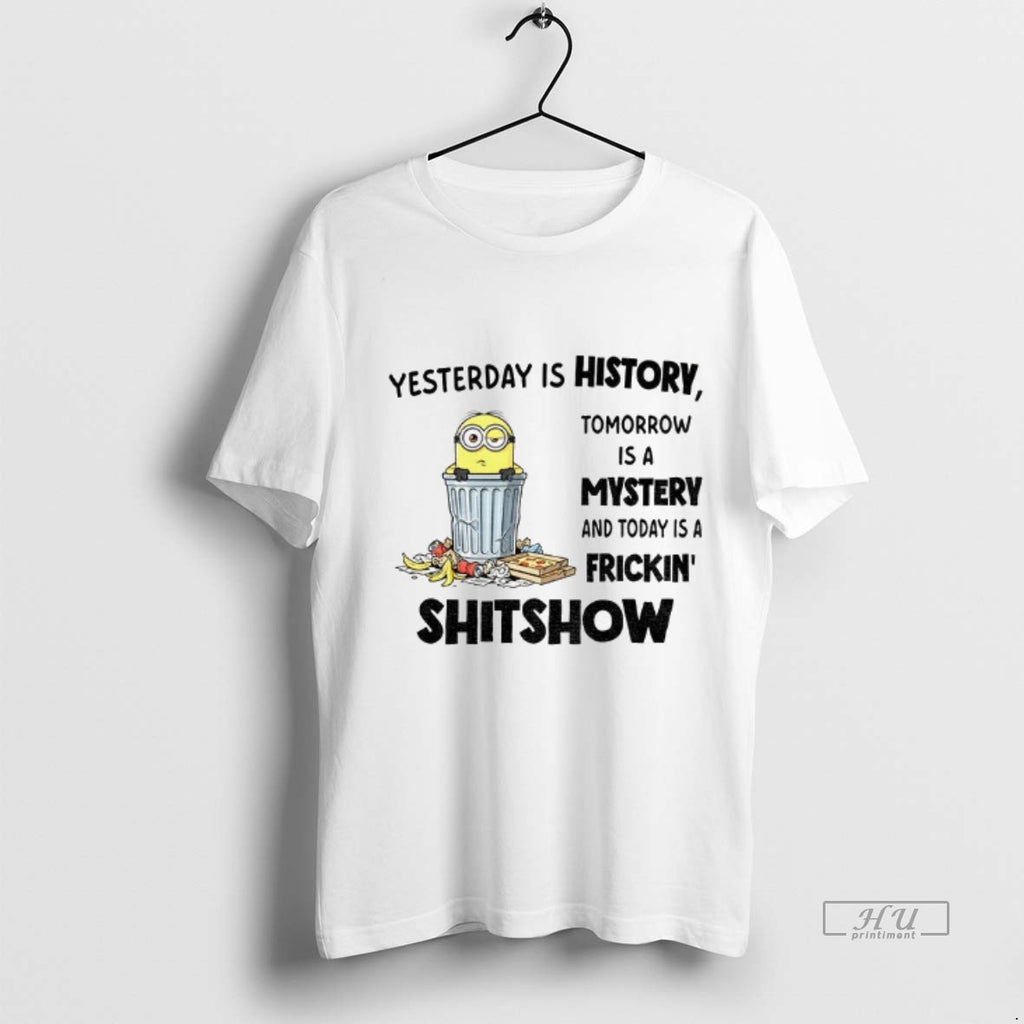 Viral Minion Yesterday Is History Tomorrow Is A Mystery And Today Is A Frickin Shitshow