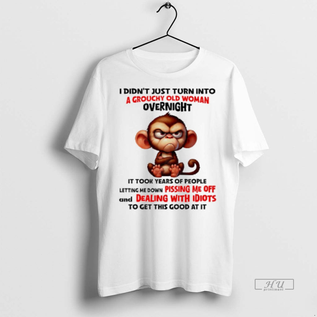 Viral Monkey I Didnt Just Turn Into A Grouchy Old Woman Overnight Tee Shirt Sweater