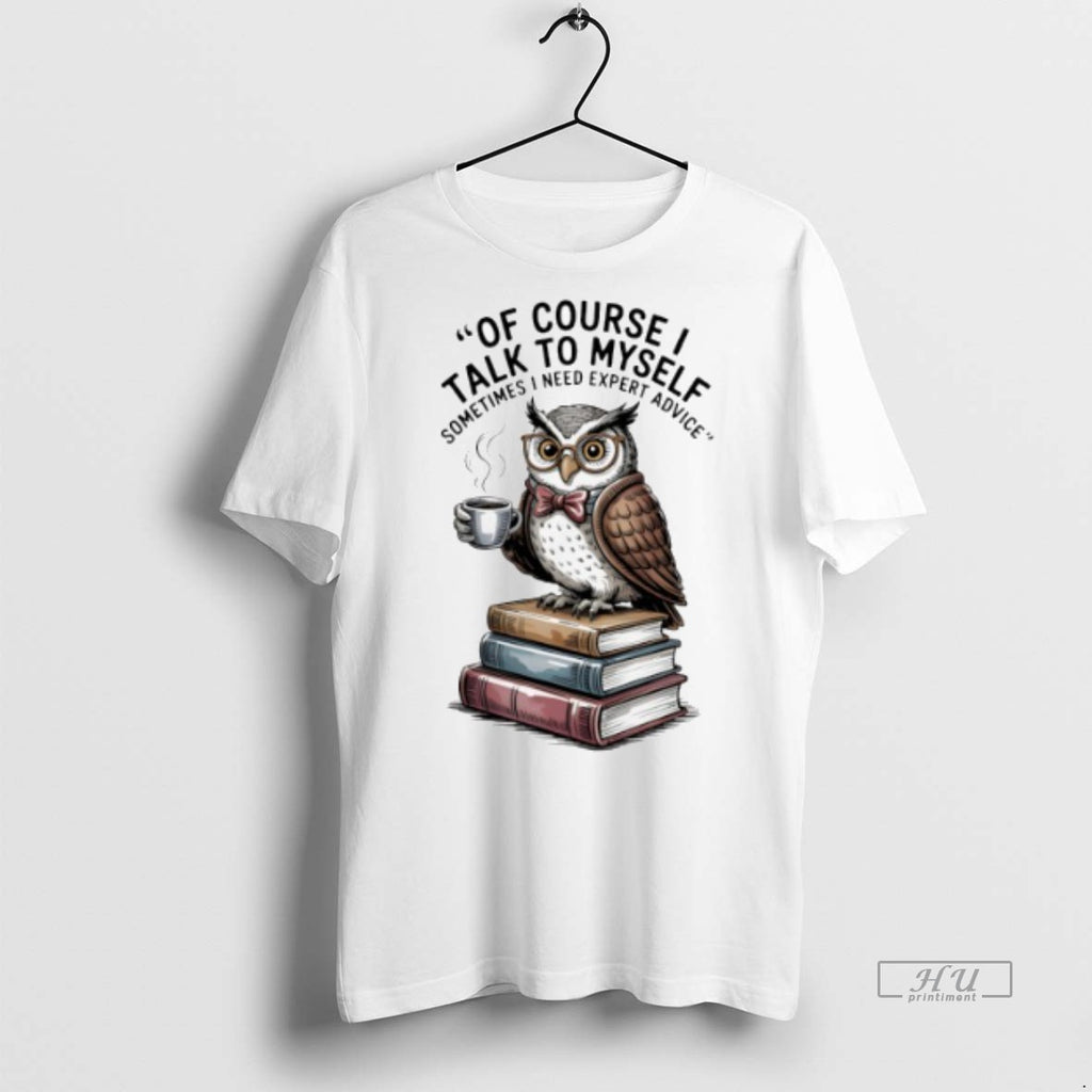Viral Owl Of Course I Talk To Myself Sometimes I Need Expert Advice