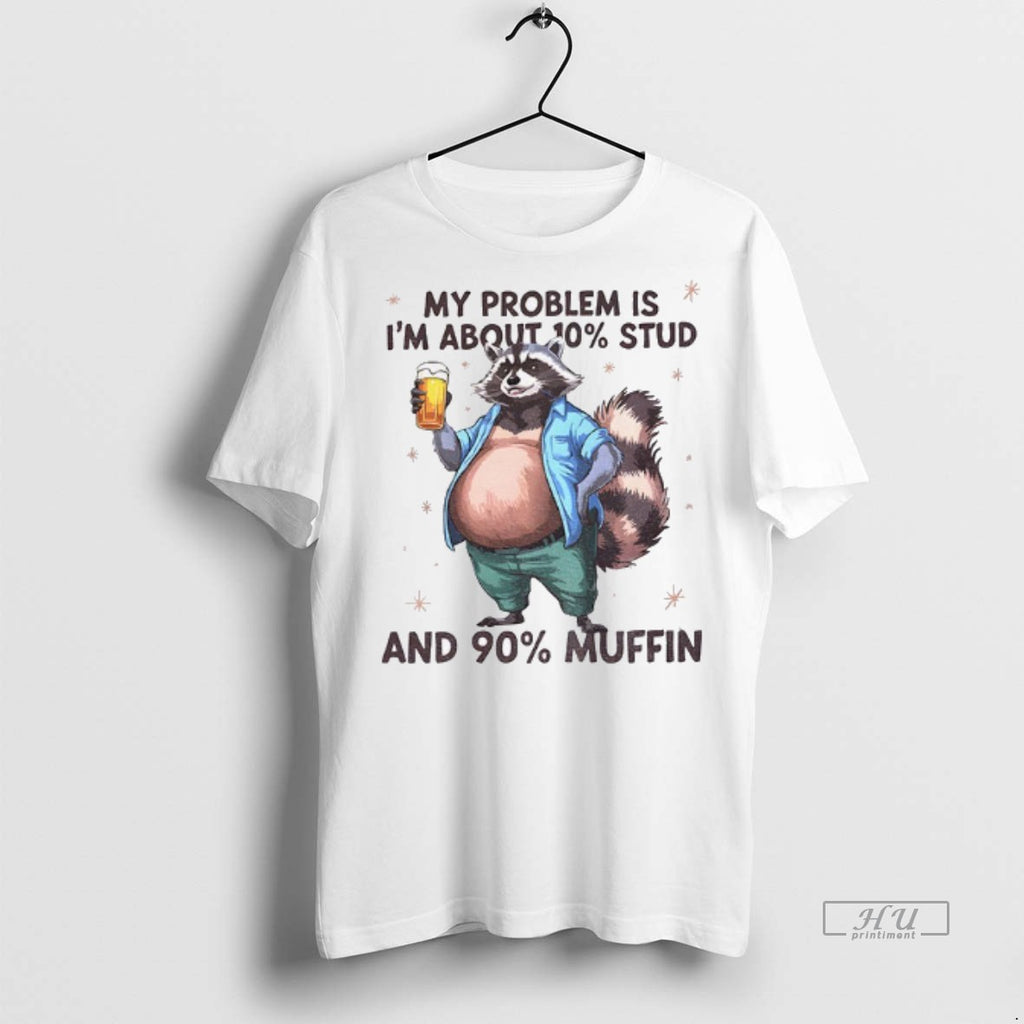 Viral Raccoon My Problem Is Im About 10 Stud And 90 Muffin Tee Shirt Sweater