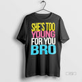 Viral Shes Too Young For You Bro Tee Shirt Sweater