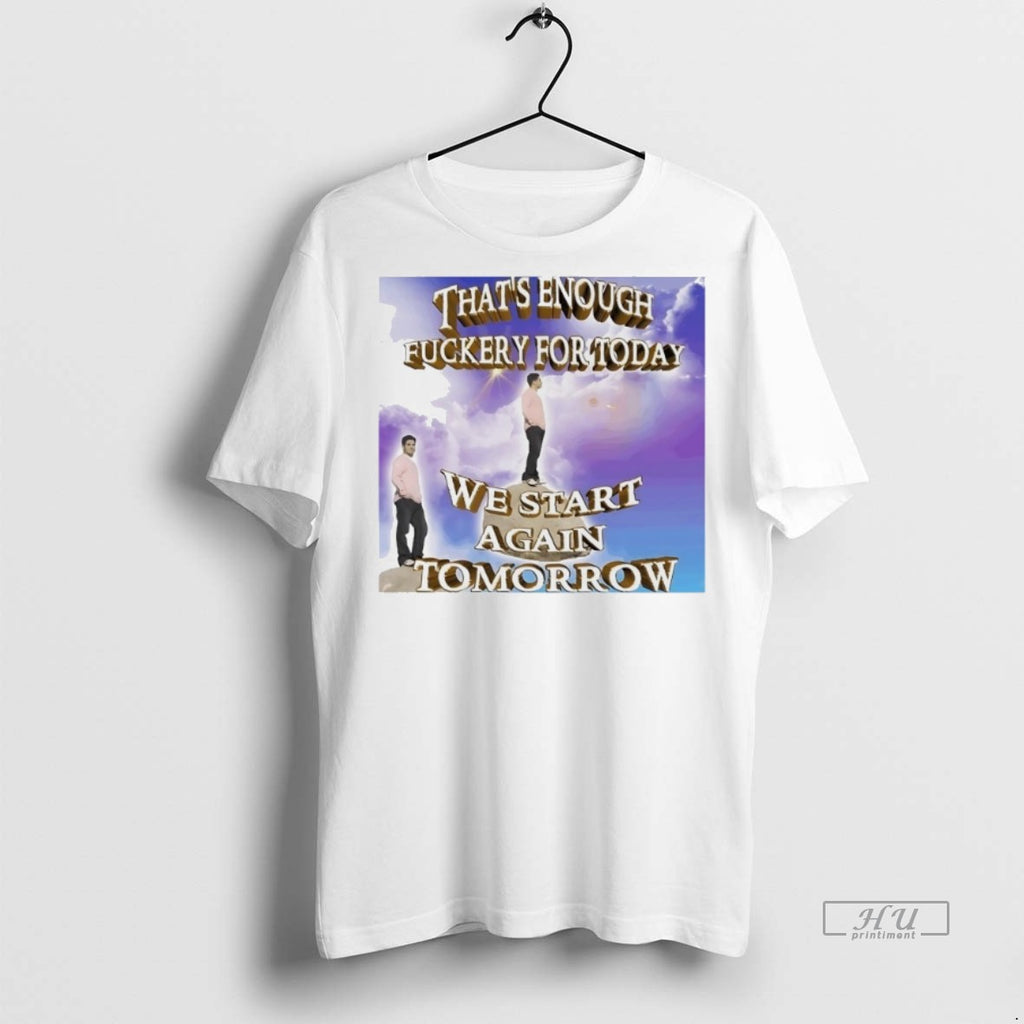 Viral Thats Enough Fuckery For Today We Start Again Tomorrow Tee Shirt Sweater