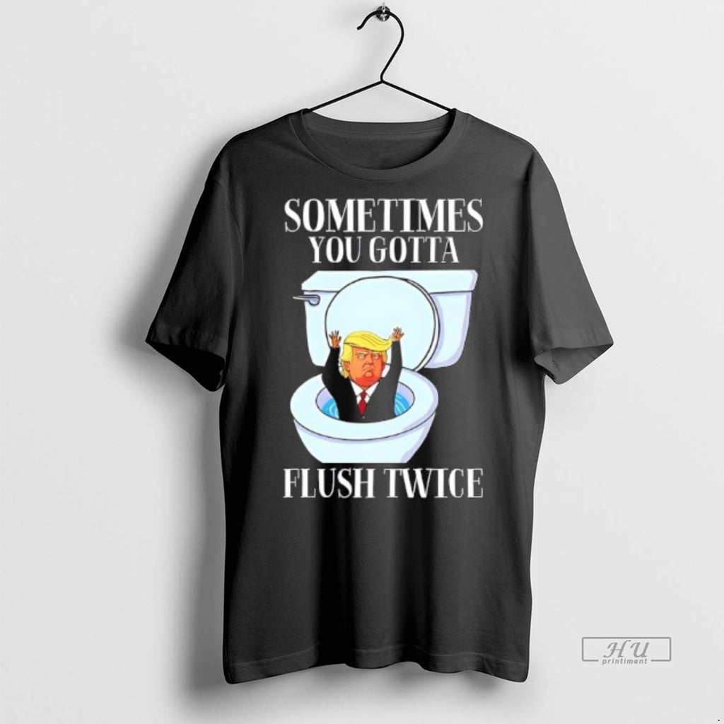 Viral Trump Toilet Sometimes You Gotta Flush Twice Tee Shirt Sweater