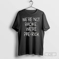 Were Not Broke Were Pre Rich T Shirts