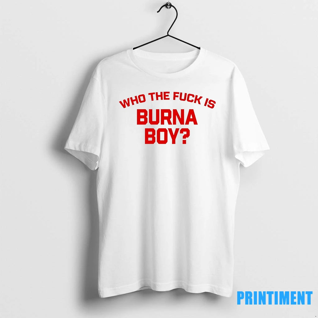 Who The Fuck Is Burna Boy Tshirts Sweater