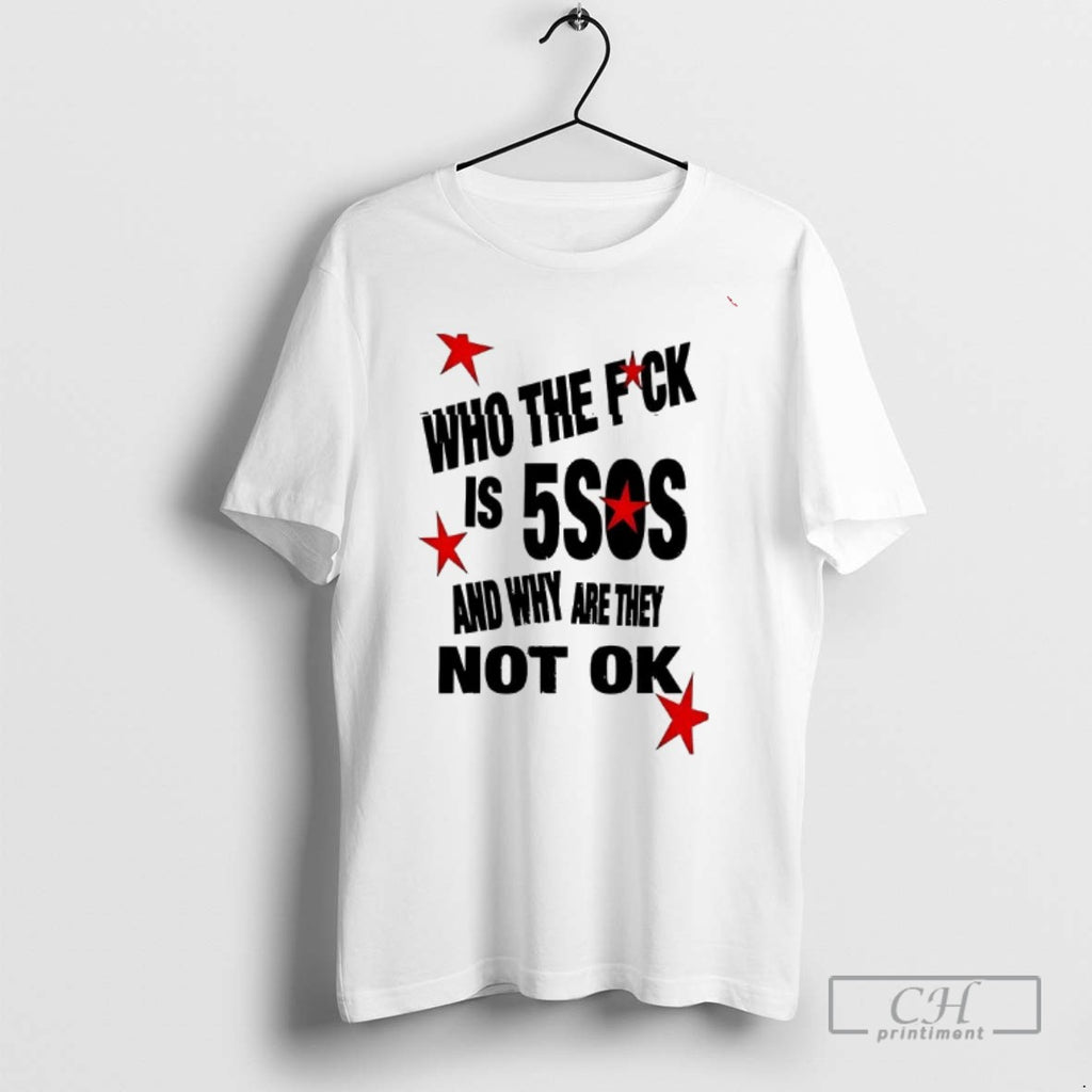 Who The Fuck Is 5sos And Why Are They Not Ok T Shirts