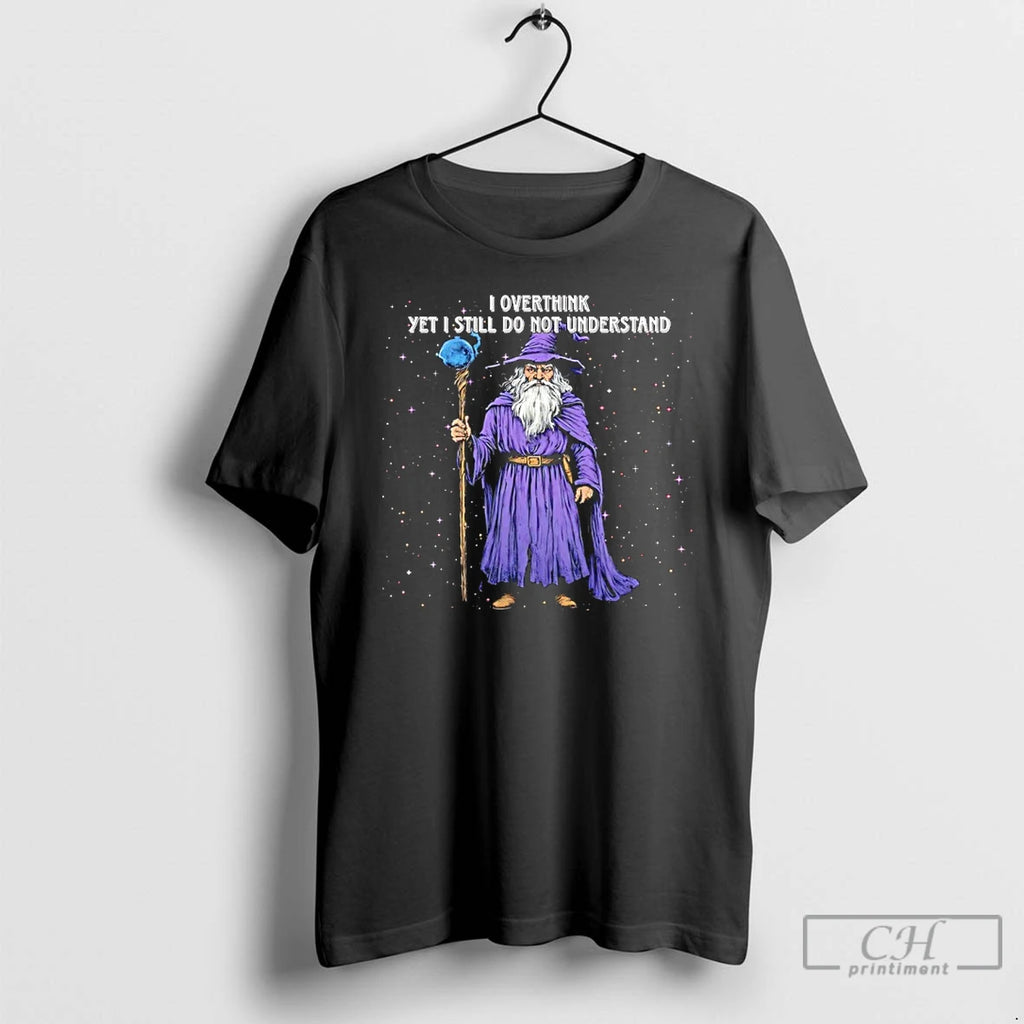 Wizard I Overthink Yet I Still Do Not Understand T Shirts