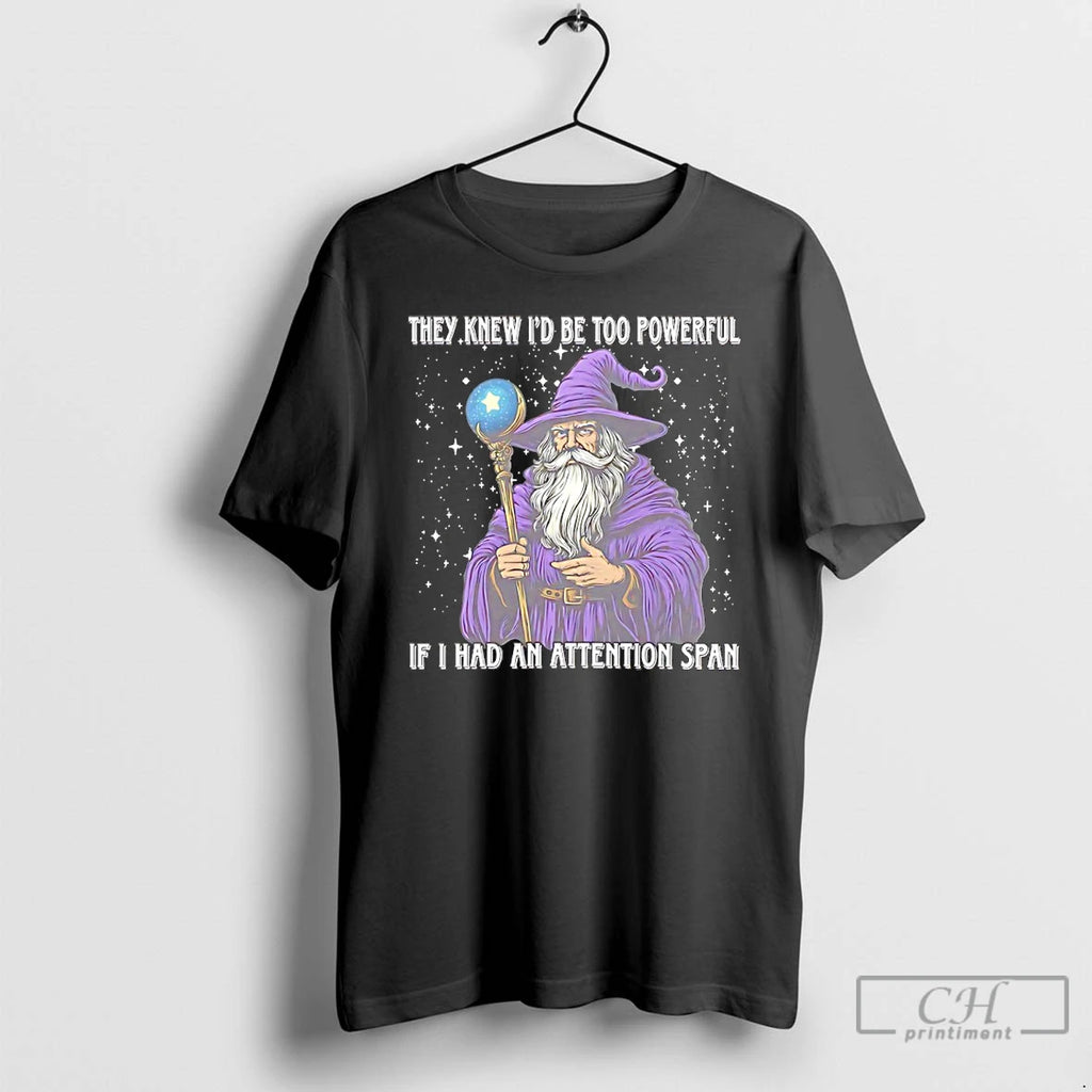 Wizard They Knew Id Be Too Powerful If I Had An Attention Span T Shirts