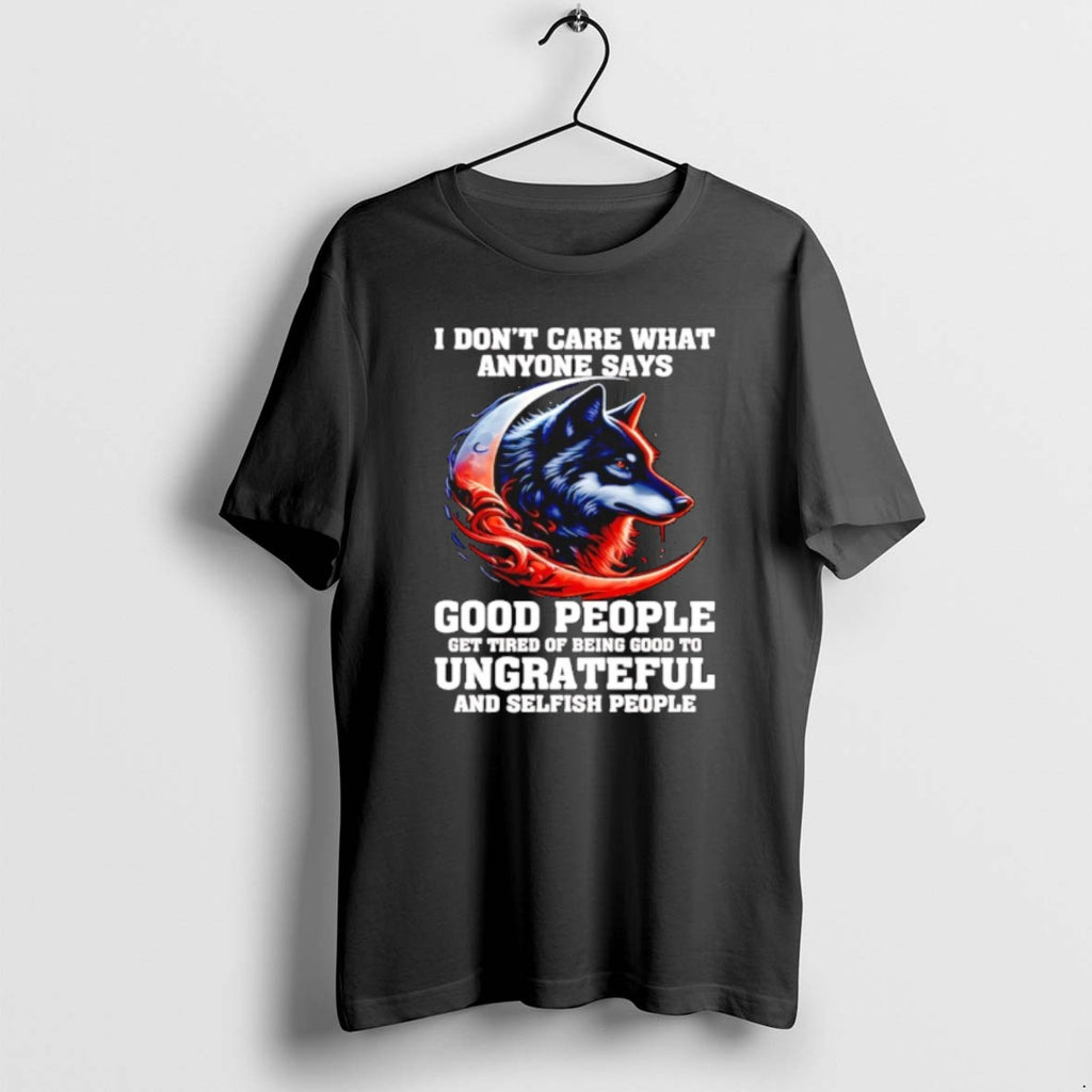 Wolf I Dont Care What Anyone Says Good People Get Tired T Shirts