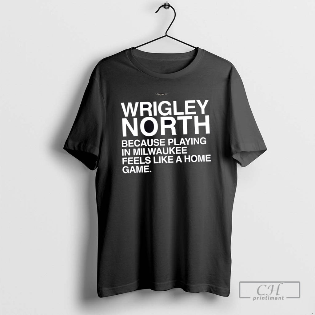 Wrigley North Because Playing In Milwaukee Feels Like A Home Game T Shirts