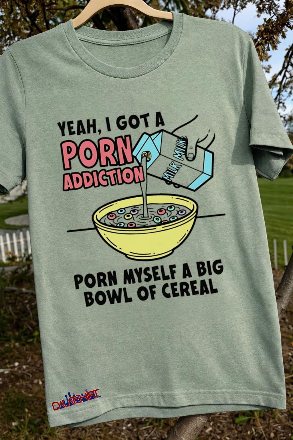 Yeah I Got A Porn Addiction Porn Myself A Big Bowl Of Cereal shirt