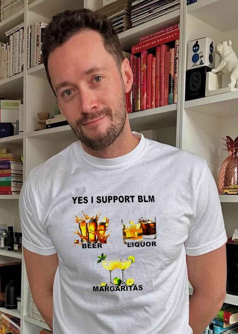 Yes I Support BLM Beer Liquor Margaritas shirt