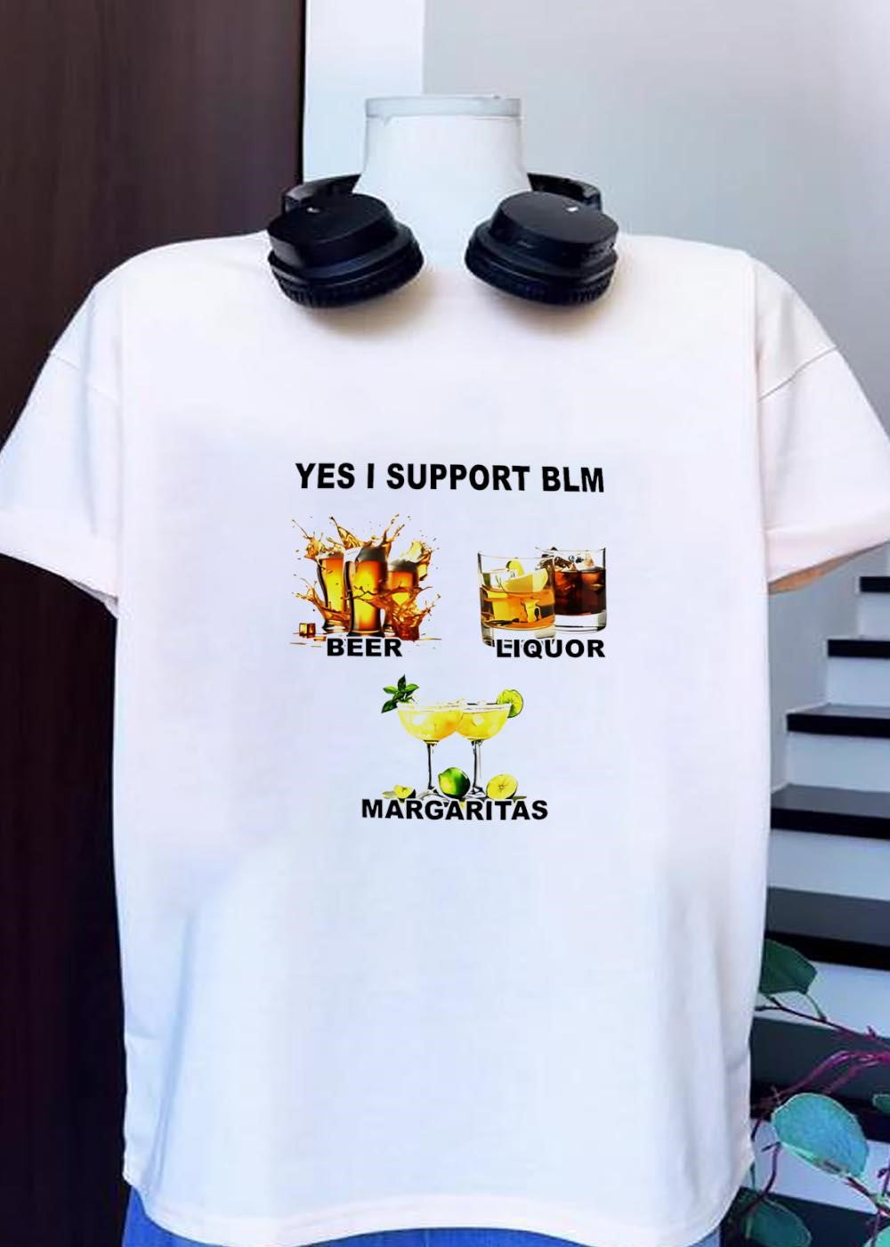 Yes I Support BLM Beer Liquor Margaritas shirt