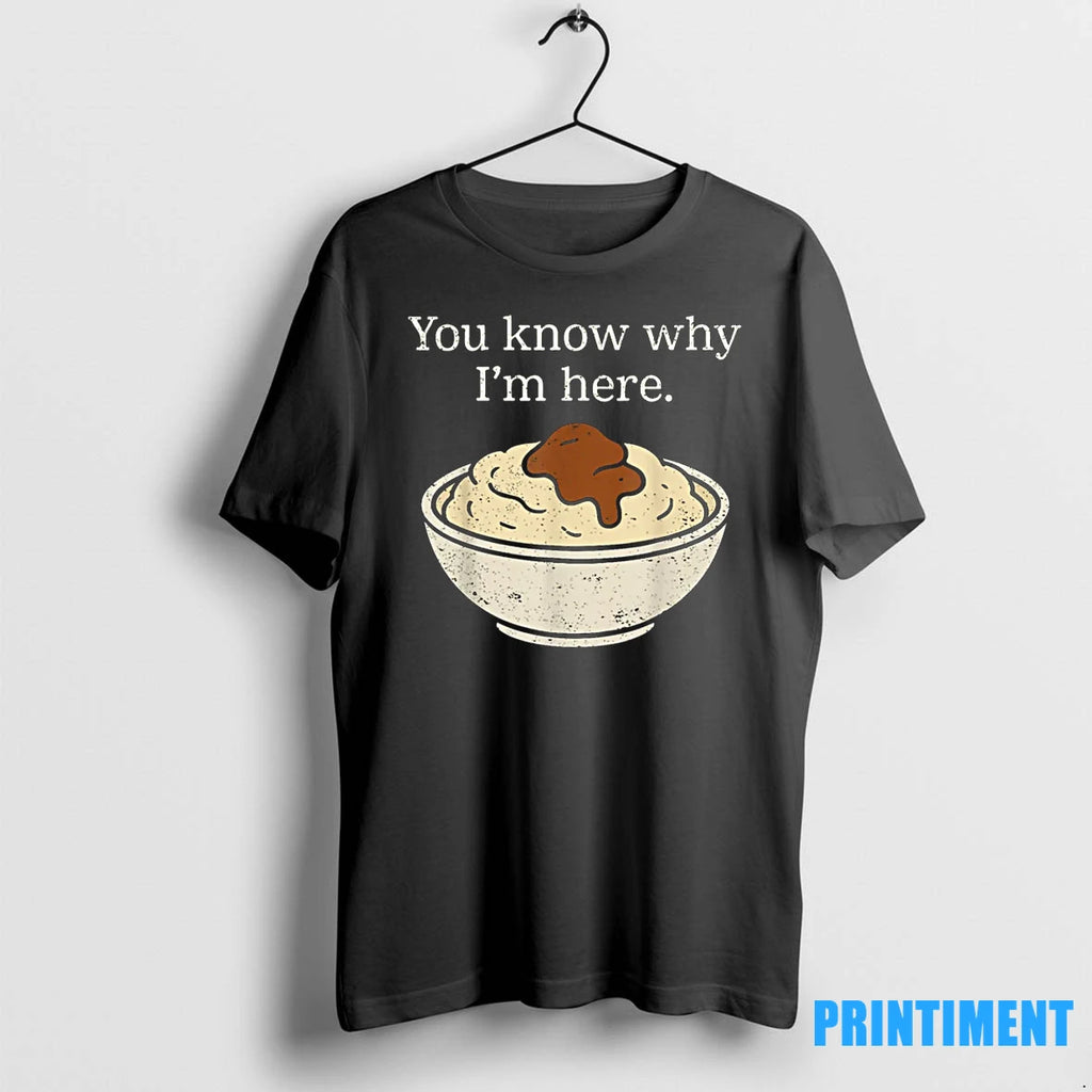 You Know Why Im Here Mashed Potatoes Funny Thanksgiving Tshirts Sweater