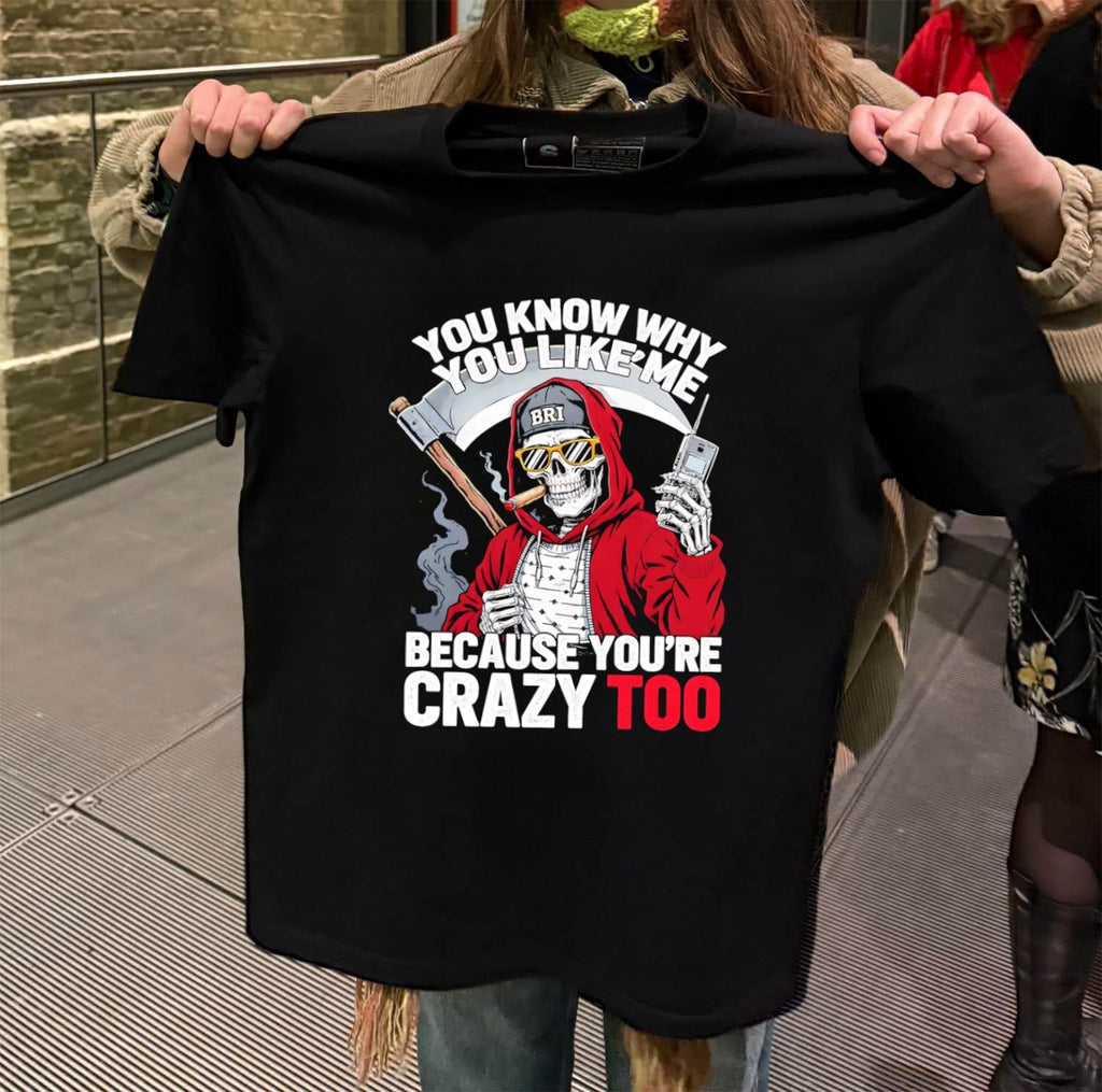 You Know Why You Like Me Because You’re Crazy Too shirt