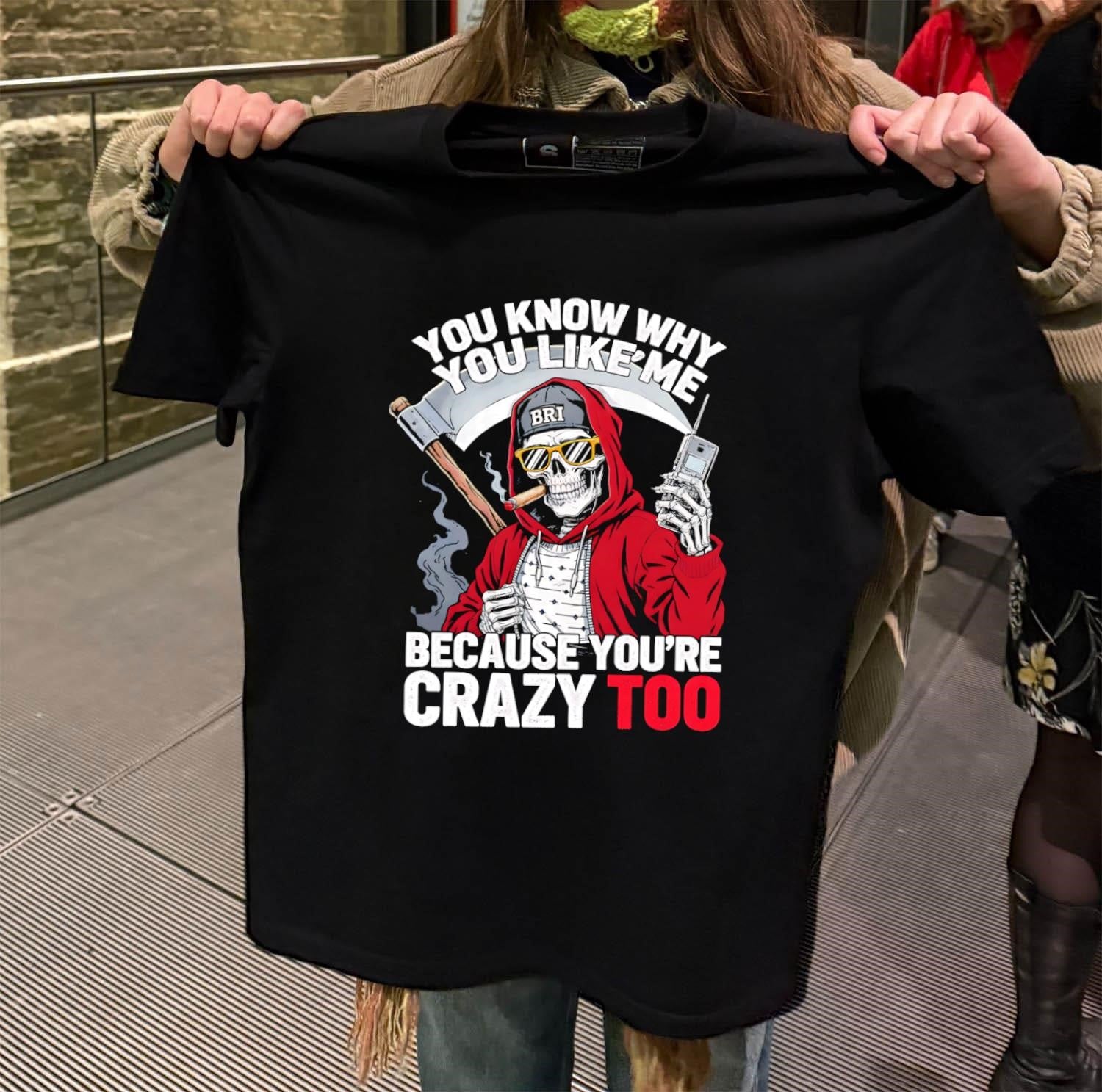 You Know Why You Like Me Because You’re Crazy Too shirt
