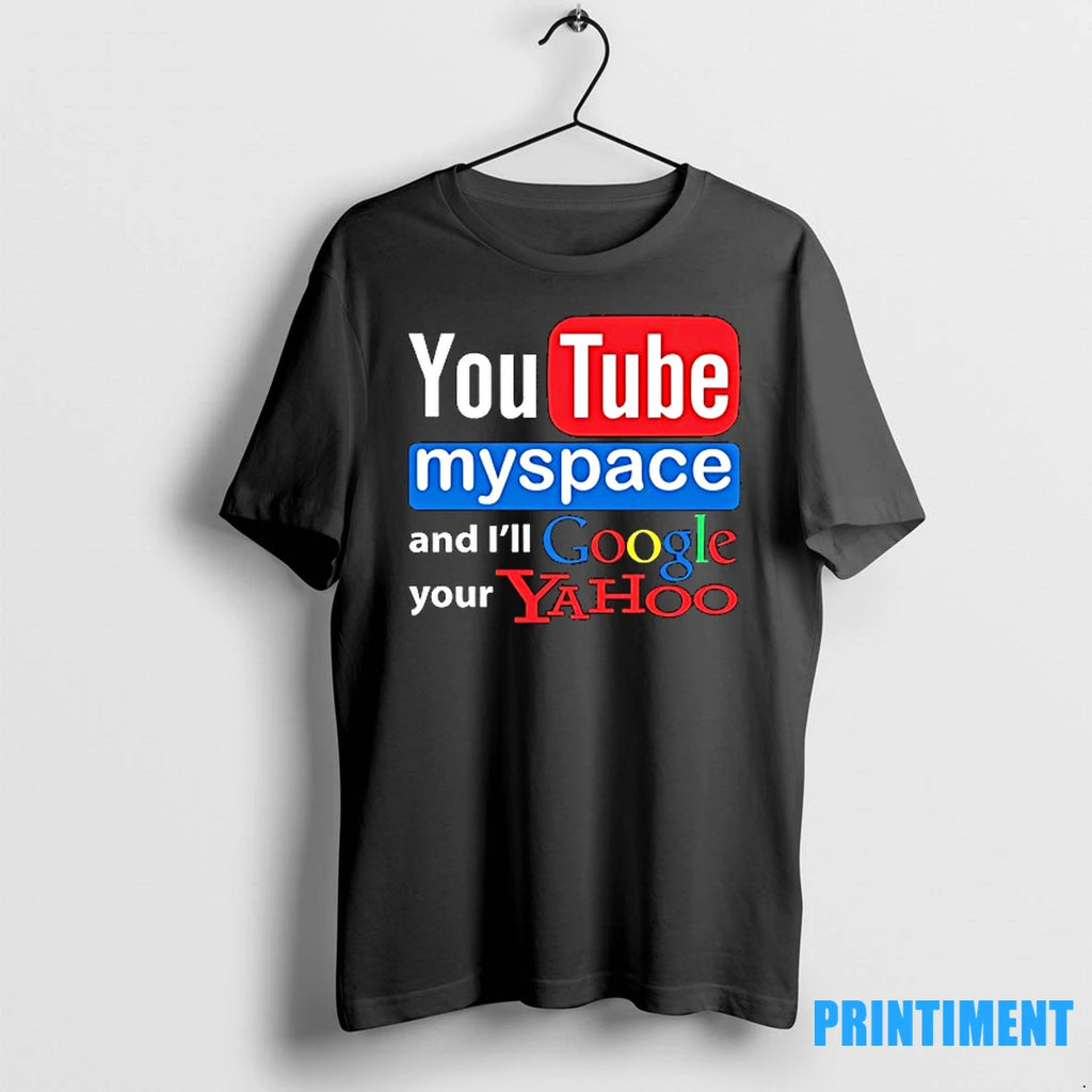 Youtube Myspace And Ill Google Your Yahoo Tshirts Sweater