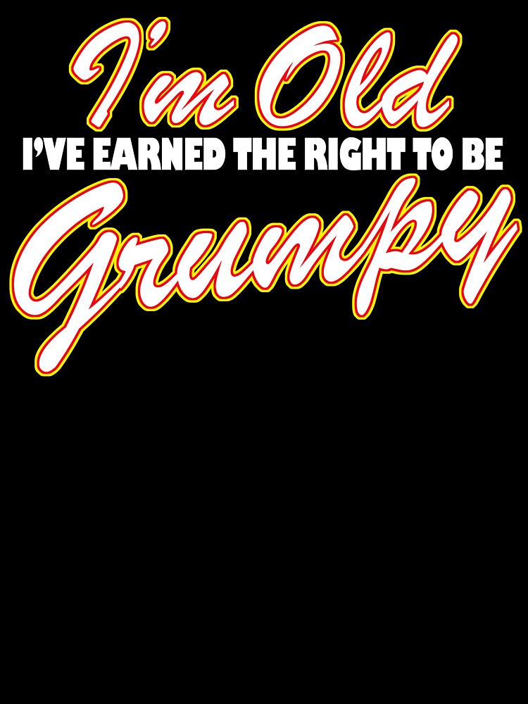 I'm Old I've Earned The Right To Be Grumpy by Fairyjam