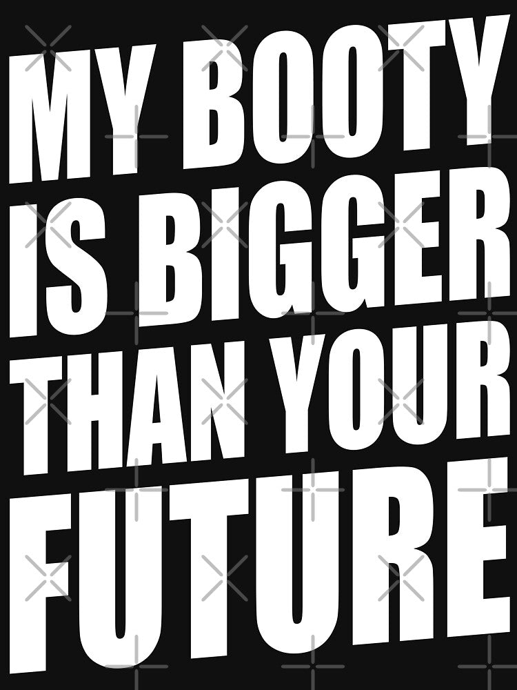 MY BOOTY IS BIGGER THAN YOUR FUTURE by limitlezz