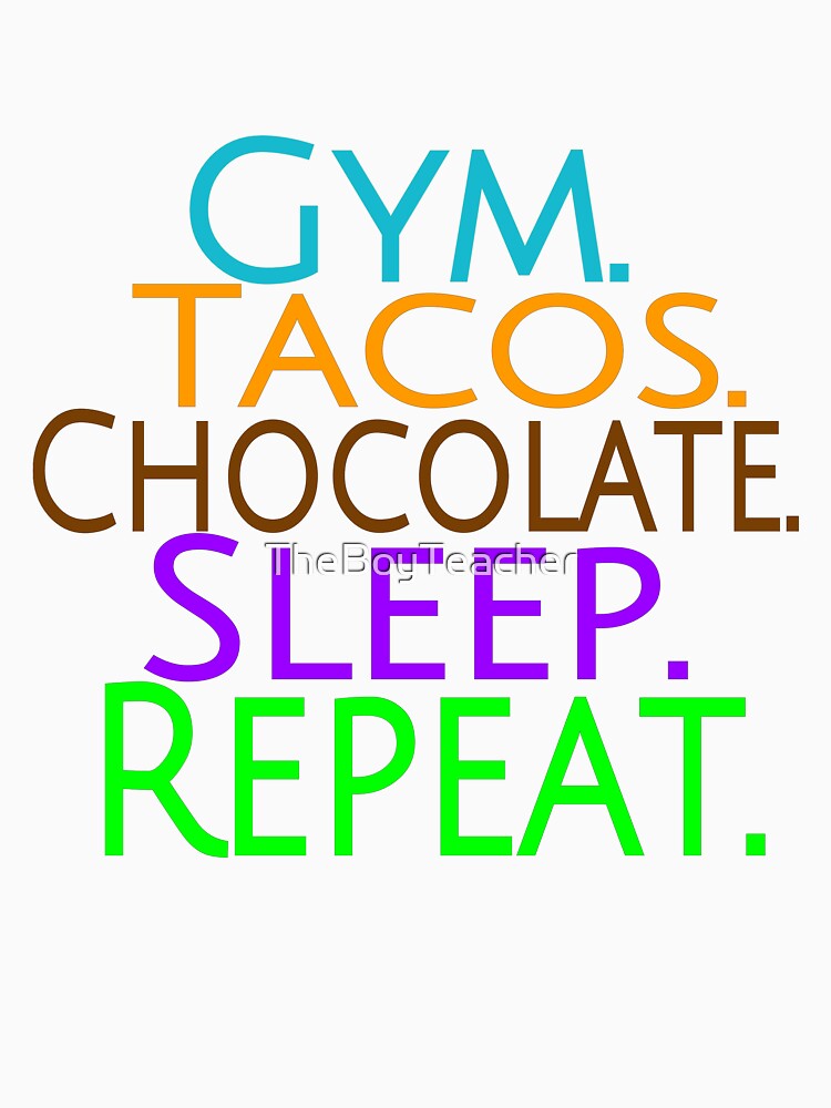 Gym, tacos, chocolate, and sleep of course. by TheBoyTeacher