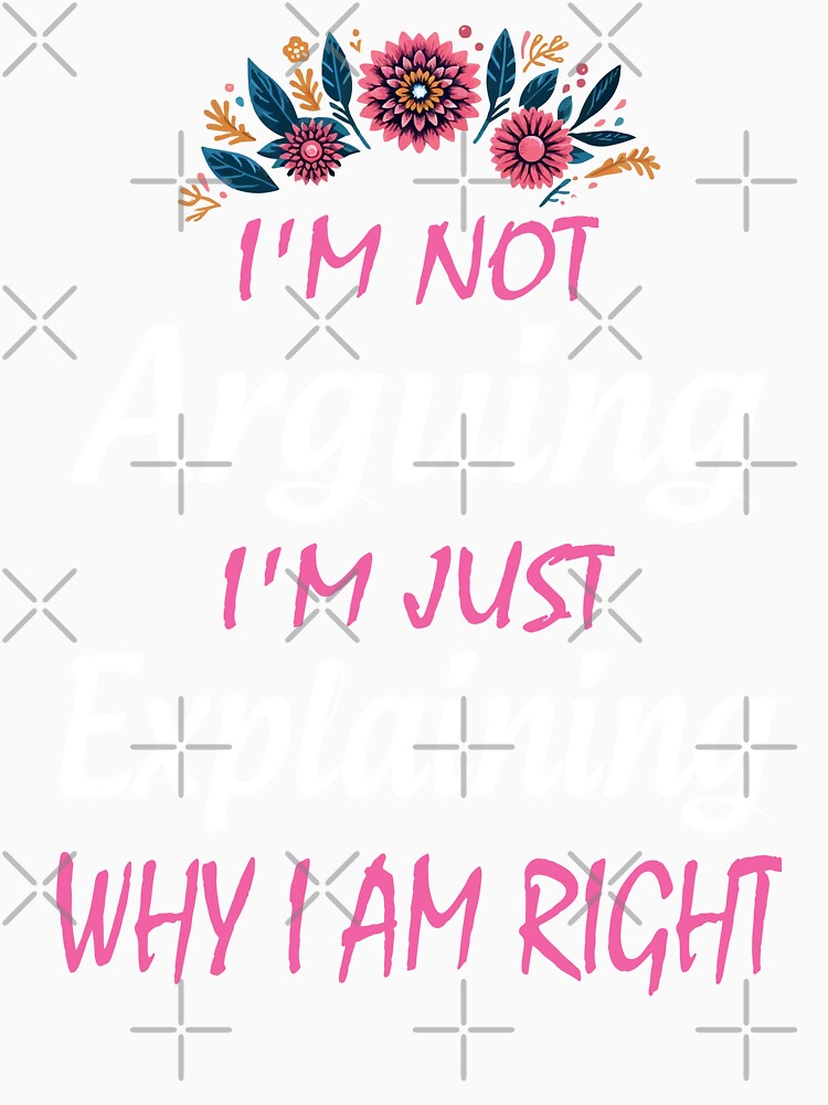 I'm Not Arguing I'm Just Explaining Why I Am Right by Print_Fuse