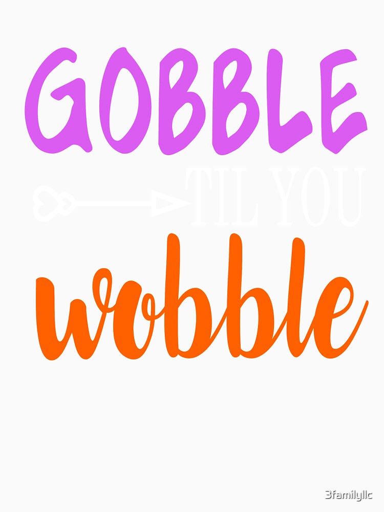 Gobble Til Ya Wobble-Girl Thanksgiving Shirt by 3familyllc