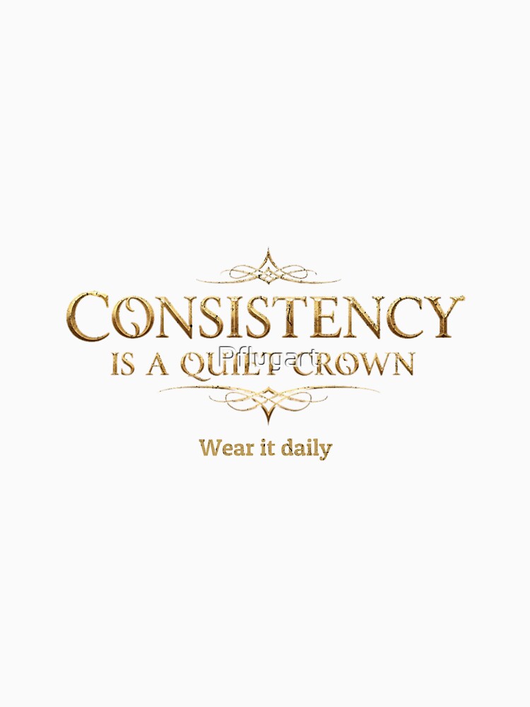 Consistency is a quiet crown. Wear it daily. by Pflugart