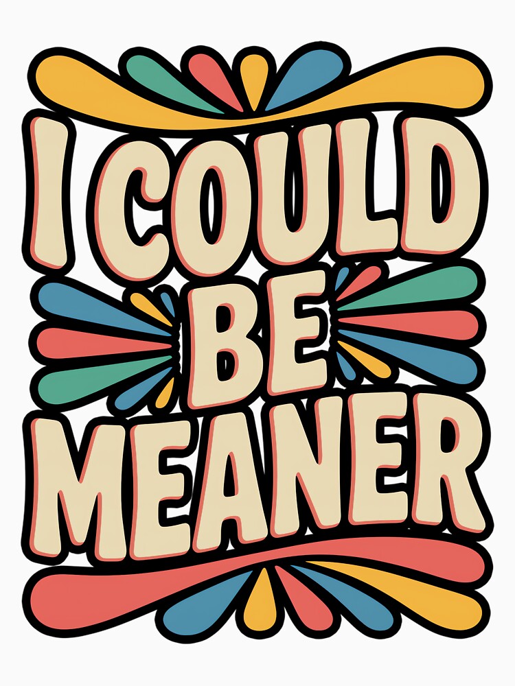 I Could Be Meaner Funny Sarcastic Quote by DorisSPipkin