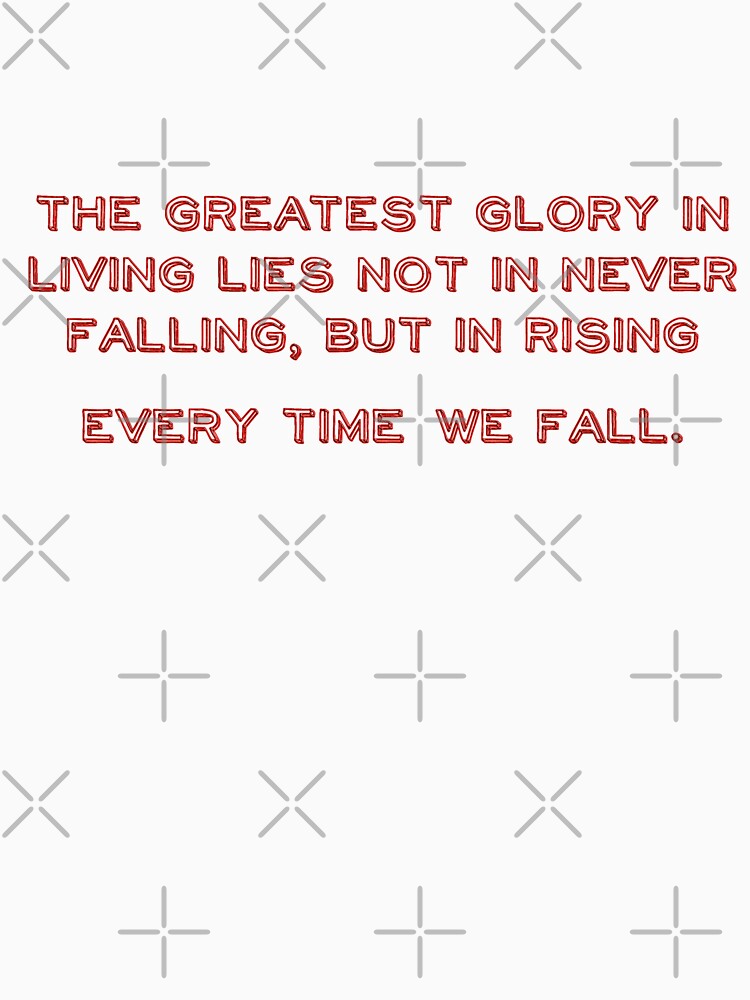 The greatest glory in living lies not in never falling, but in rising every time we fall. by TurboCrazy
