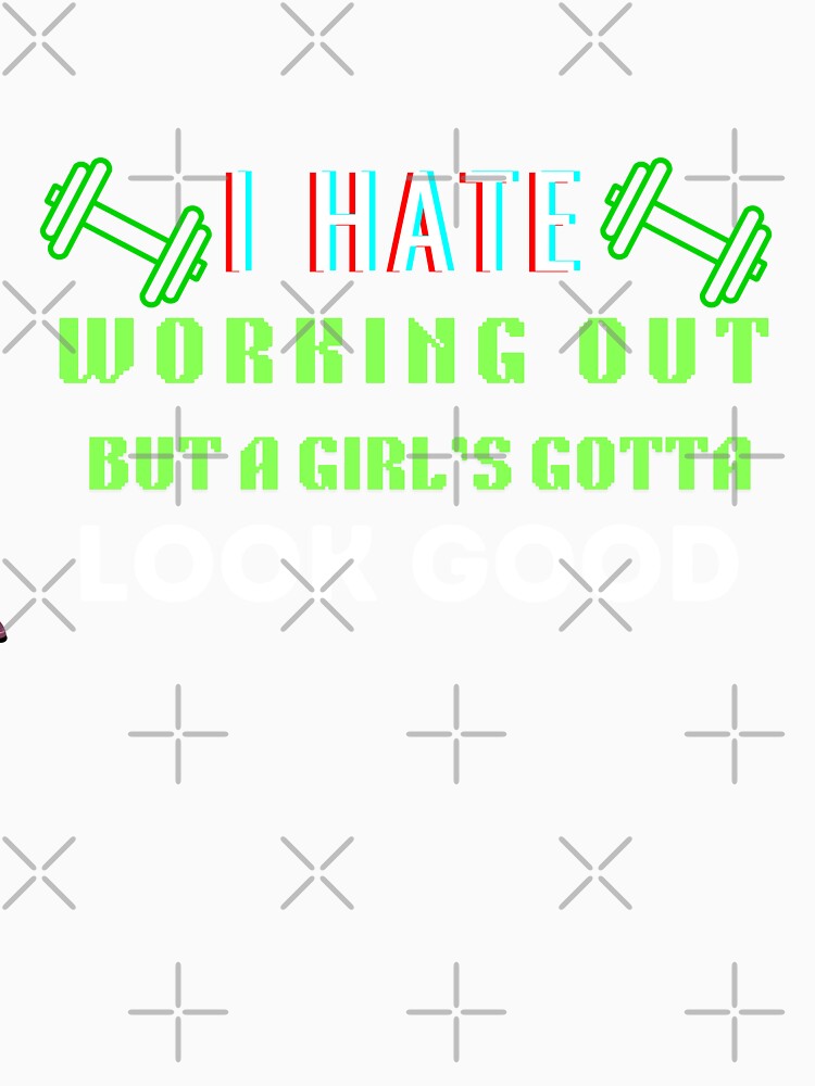 I Hate Working Out But A Girl's Gotta Look Good by HotNerdShirts